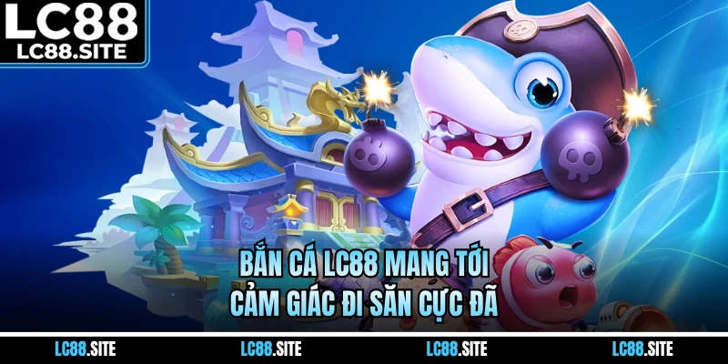 Bắn cá LC88 mang tới cảm giác đi săn cực đã