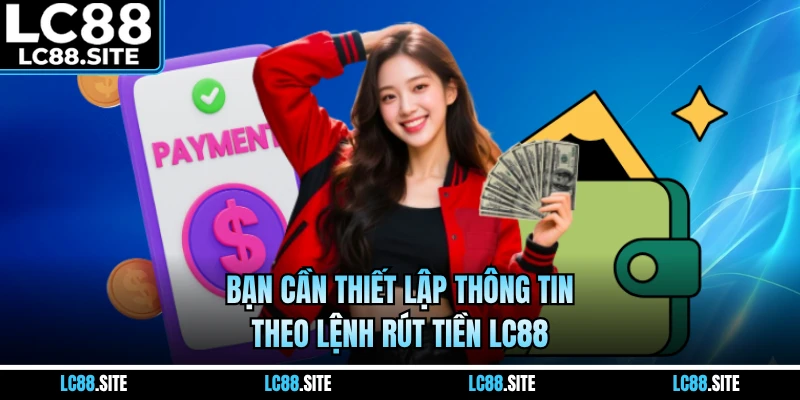Bạn cần thiết lập thông tin theo lệnh rút tiền LC88