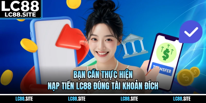Bạn cần thực hiện nạp tiền LC88 đúng tài khoản đích