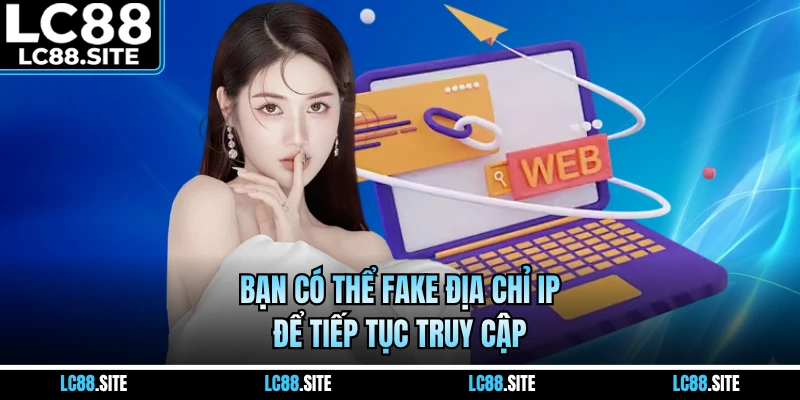 Bạn có thể fake địa chỉ IP để tiếp tục truy cập