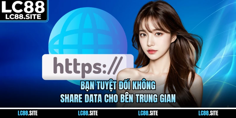 Bạn tuyệt đối không share data cho bên trung gian