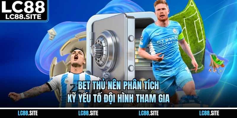 Bet thủ nên phân tích kỹ yếu tố đội hình tham gia