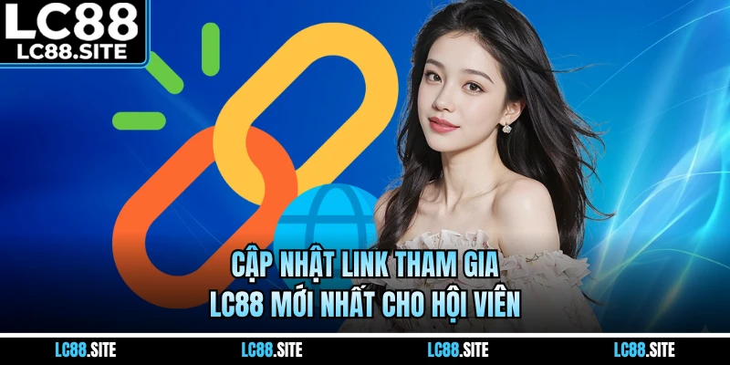 Cập nhật link tham gia LC88 mới nhất cho hội viên