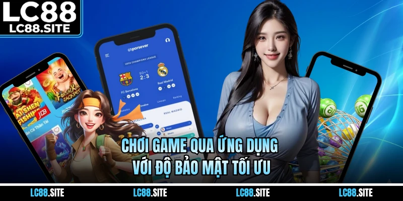 Chơi game qua ứng dụng với độ bảo mật tối ưu