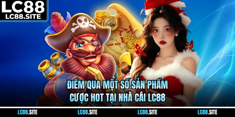 Điểm qua một số sản phẩm cược hot tại nhà cái LC88