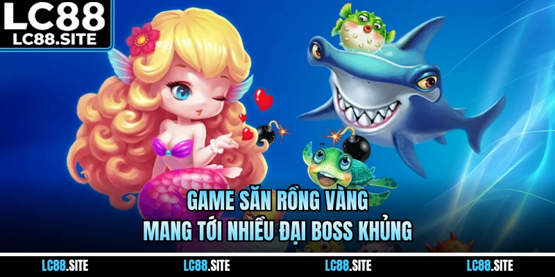 Game săn rồng vàng mang tới nhiều đại boss khủng