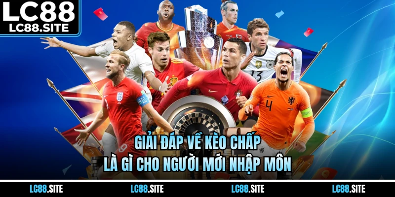 Giải đáp về kèo chấp là gì cho người mới nhập môn 