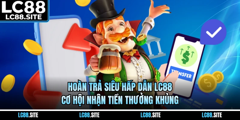 Hoàn Trả Siêu Hấp Dẫn LC88 - Cơ Hội Nhận Tiền Thưởng Khủng