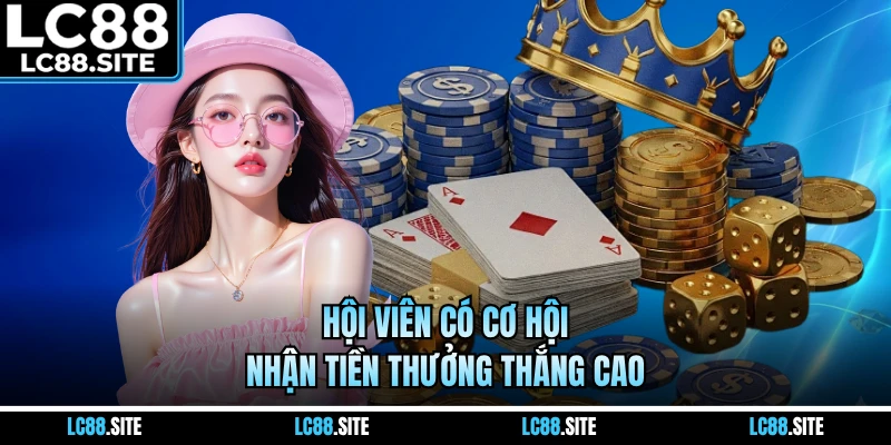 Hội viên có cơ hội nhận tiền thưởng thắng cao