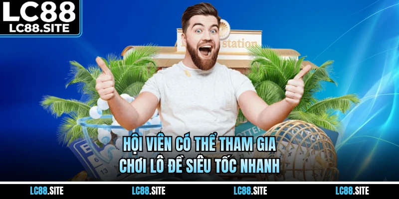 Hội viên có thể tham gia chơi lô đề siêu tốc nhanh