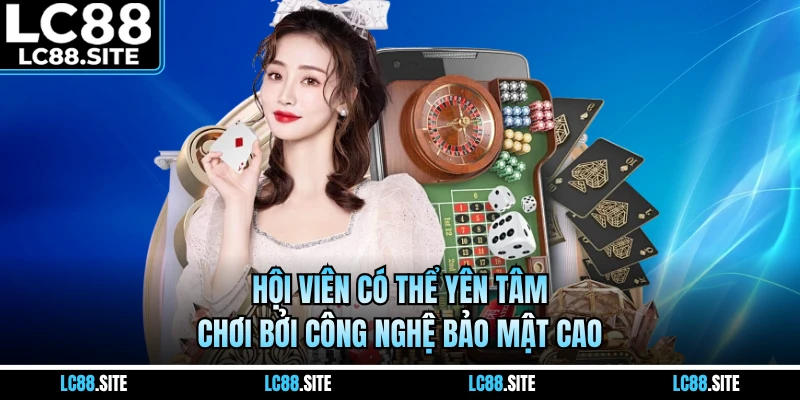 Hội viên có thể yên tâm chơi bởi công nghệ bảo mật cao