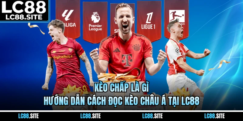 Kèo Chấp Là Gì - Hướng Dẫn Cách Đọc Kèo Châu Á Tại LC88