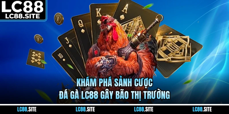 Khám phá sảnh cược đá gà LC88 gây bão thị trường