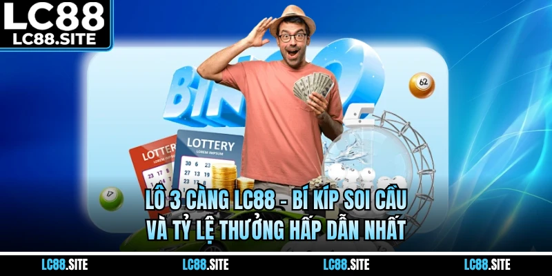 Lô 3 Càng LC88 - Bí Kíp Soi Cầu Và Tỷ Lệ Thưởng Hấp Dẫn Nhất