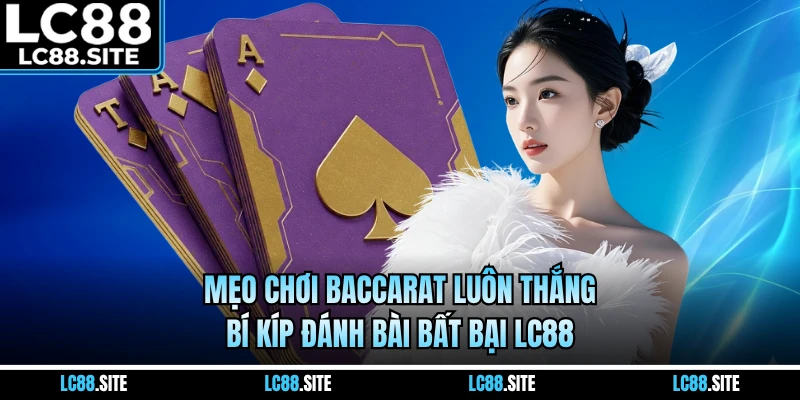 Mẹo Chơi Baccarat Luôn Thắng - Bí Kíp Đánh Bài Bất Bại LC88