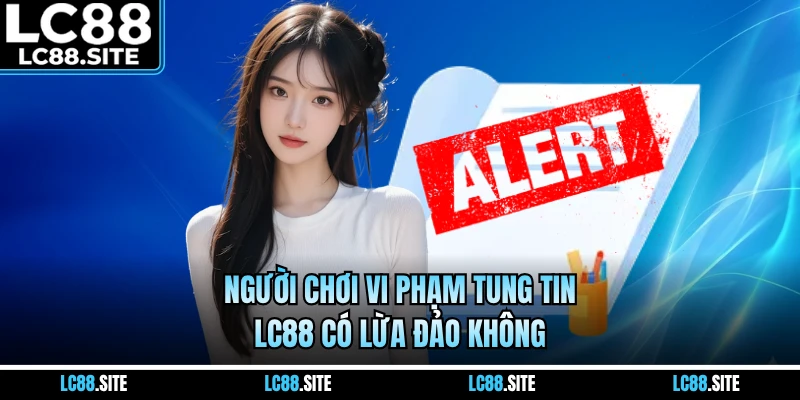 Người chơi vi phạm tung tin LC88 có lừa đảo không