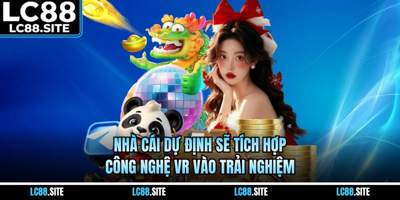 Nhà cái dự định sẽ tích hợp công nghệ VR vào trải nghiệm
