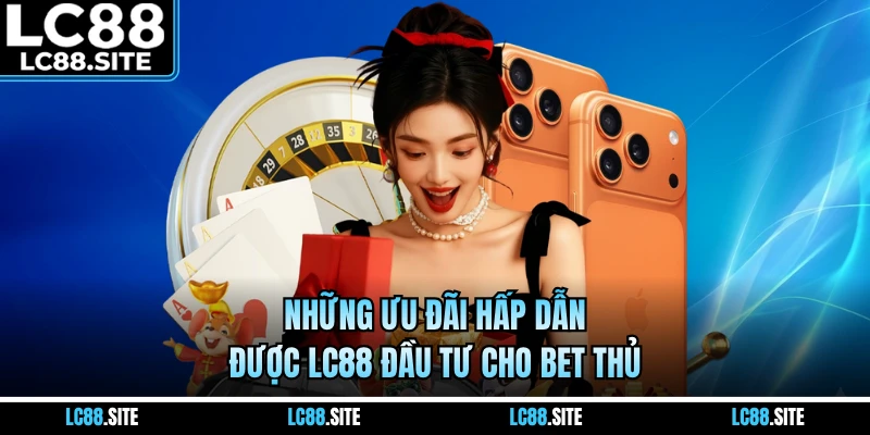 Những ưu đãi hấp dẫn được LC88 đầu tư cho bet thủ