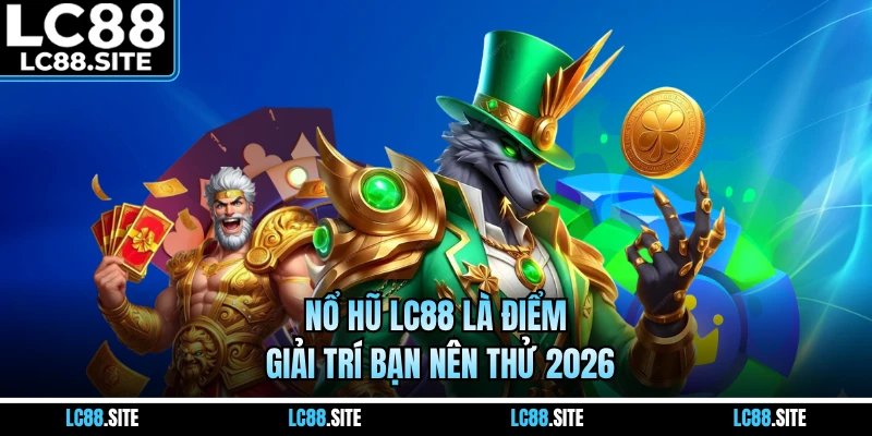 Nổ hũ LC88 là điểm giải trí bạn nên thử 2026