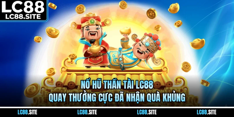 Nổ Hũ Thần Tài LC88 - Quay Thưởng Cực Đã Nhận Quà Khủng