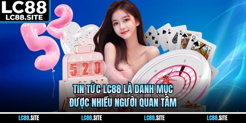 Tin tức LC88 là danh mục được nhiều người quan tâm